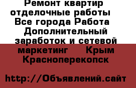 Ремонт квартир, отделочные работы. - Все города Работа » Дополнительный заработок и сетевой маркетинг   . Крым,Красноперекопск